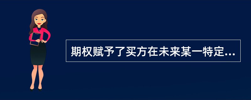 期权赋予了买方在未来某一特定时间内，（）买入或卖出一定数量标的资产的权利。