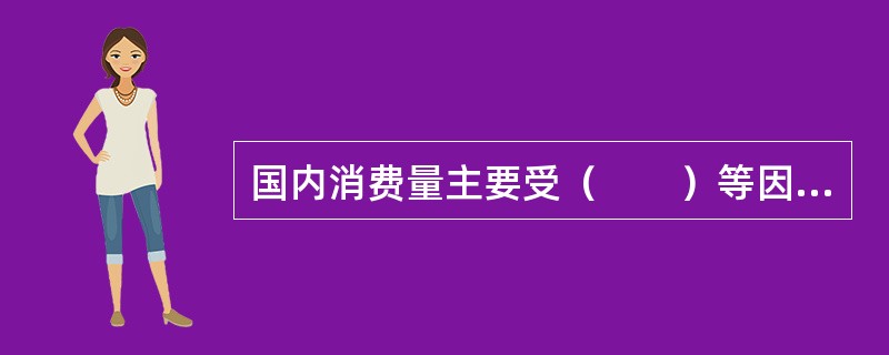 国内消费量主要受（　　）等因素的影响。