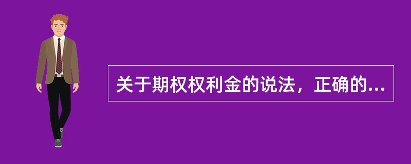 关于期权权利金的说法，正确的有()。