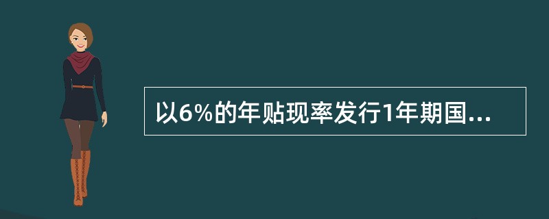 以6%的年贴现率发行1年期国债，所代表的年实际收益率为（　　）%。