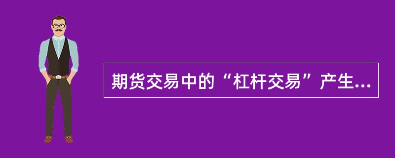 期货交易中的“杠杆交易”产生于（　　）制度。