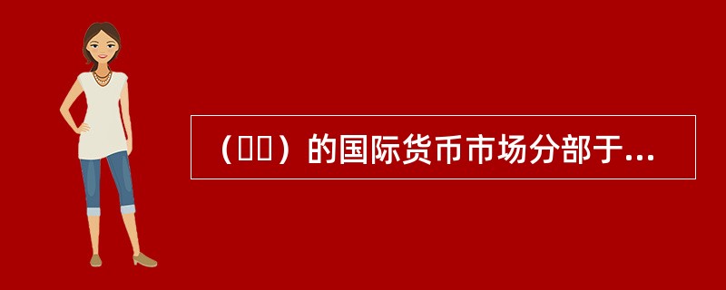 （  ）的国际货币市场分部于1972年正式推出外汇期货合约交易。