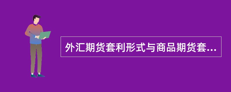 外汇期货套利形式与商品期货套利形式不同，可分为跨市套利.跨期套利和跨币种套利三种类型。()