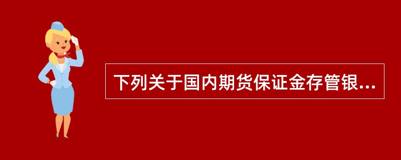 下列关于国内期货保证金存管银行的表述中，正确的有()。