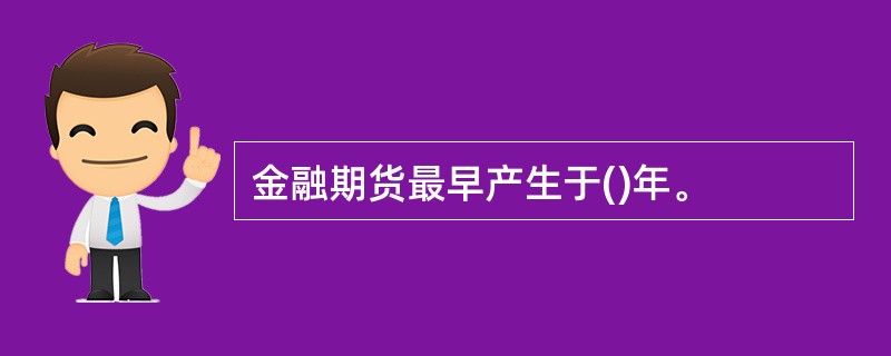 金融期货最早产生于()年。