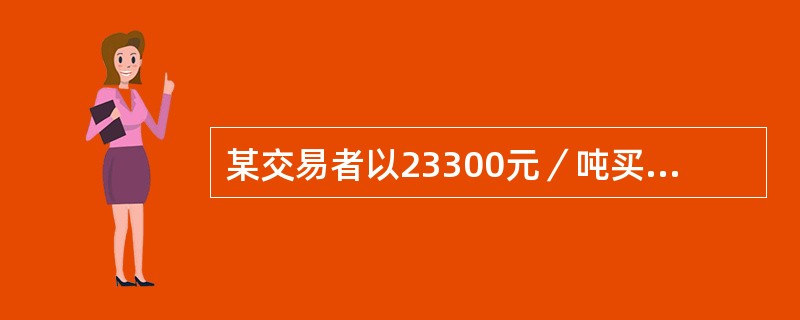 某交易者以23300元／吨买入5月棉花期货合约100手，同时以23500元／吨卖出7月棉花期货合约100手，当两合约价格分别为()时，将所持合约同时平仓，该交易者是亏损的。