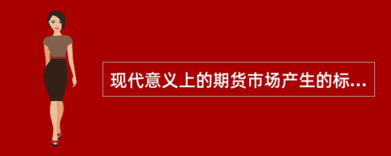 现代意义上的期货市场产生的标志是()。
