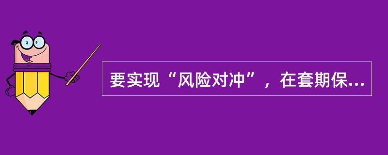 要实现“风险对冲”，在套期保值中应满足的条件包括()。