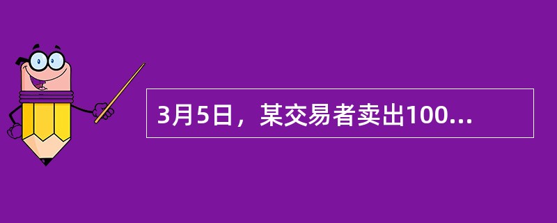 3月5日，某交易者卖出100手5月A期货合约同时买入100手7月该期货合约，价格分别为8520元／吨和8560元／吨，3月15日，该交易者将上述合约全部对冲平仓，5月和7月合约平仓价格分别为8600元