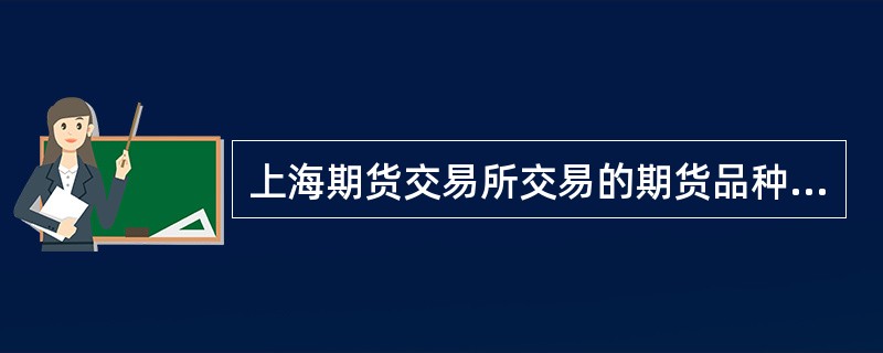 上海期货交易所交易的期货品种包括铜.铝.锌.铅.天然橡胶.燃料油等。()