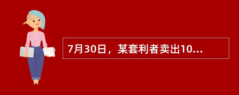 7月30日，某套利者卖出100手堪萨斯期货交易所12月份小麦期货合约，同时买入100手芝加哥期货交易所12月份小麦期货合约，成交价格分别为650美分／蒲式耳和660美分／蒲式耳。8月10日，该套利者同