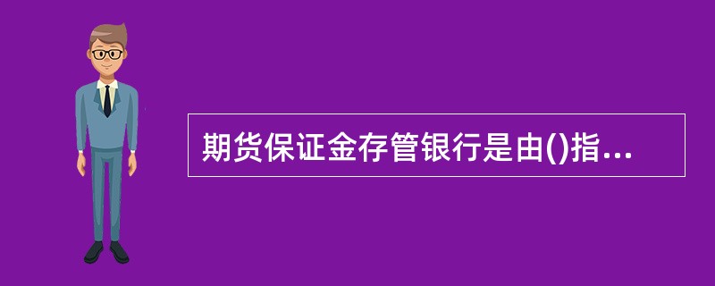 期货保证金存管银行是由()指定，协助交易所办理期货交易结算业务的银行。