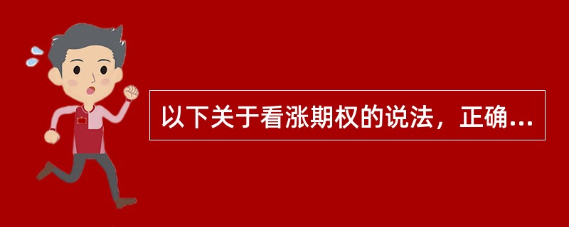 以下关于看涨期权的说法，正确的是()。