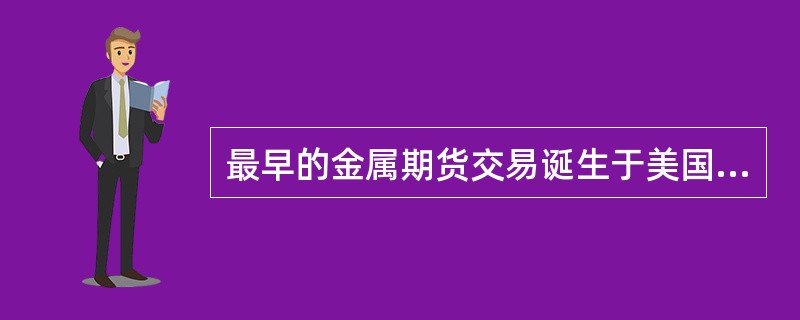 最早的金属期货交易诞生于美国。()