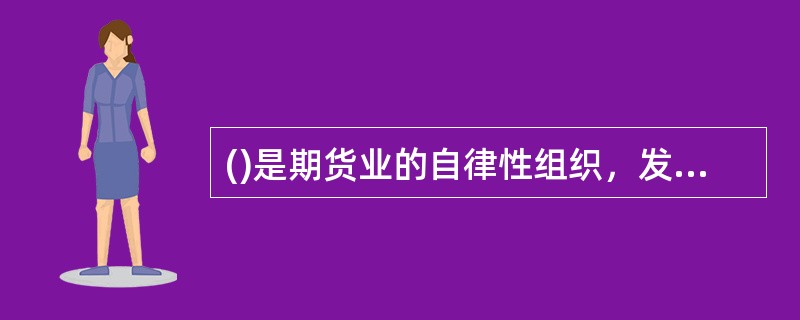 ()是期货业的自律性组织，发挥政府与期货业之间的桥梁和纽带作用，为会员服务，维护会员的合法权益。