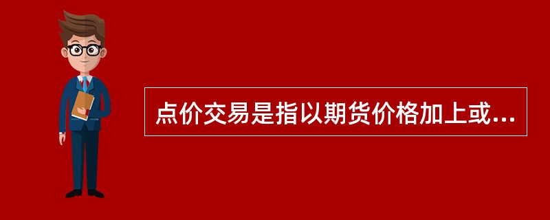 点价交易是指以期货价格加上或减去买卖双方协商的升贴水来确定买卖()价格的交易方式。