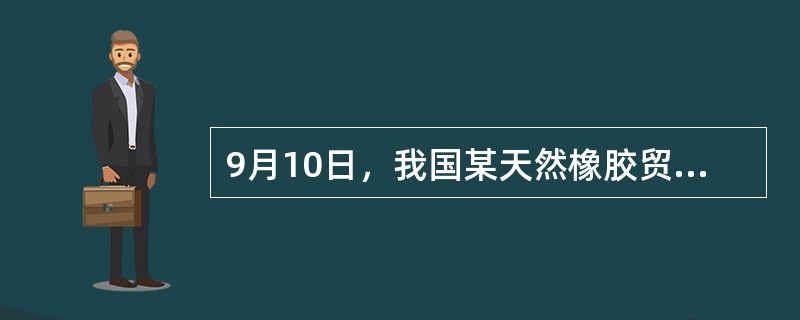 9月10日，我国某天然橡胶贸易商与马来西亚天然橡胶供货商签订一批天然橡胶订货合同，成交价格折合人民币31950元／吨。由于从订货至货物运至国内港口需要1个月的时间，为了防止期间价格下跌对其进口利润的影