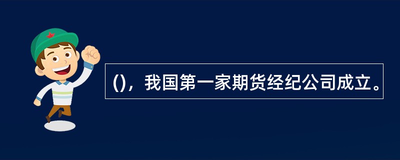 ()，我国第一家期货经纪公司成立。