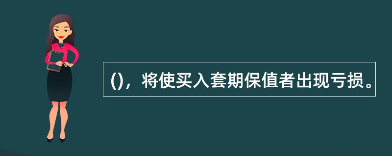 ()，将使买入套期保值者出现亏损。