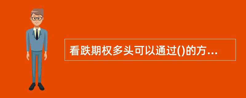 看跌期权多头可以通过()的方式了结期权头寸。