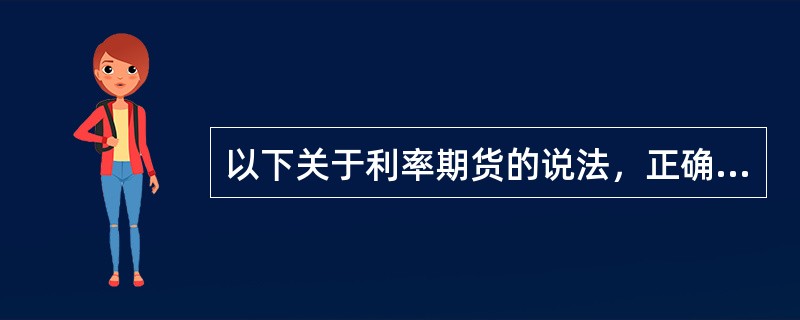 以下关于利率期货的说法，正确的是（）。