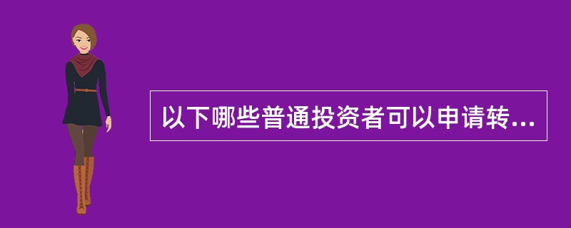 以下哪些普通投资者可以申请转化成为专业投资者的是（）。