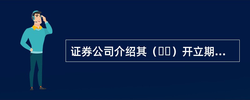 证券公司介绍其（  ）开立期货账户的，应当将被介绍人期货账户信息报所在地中国证监会派出机构备案。