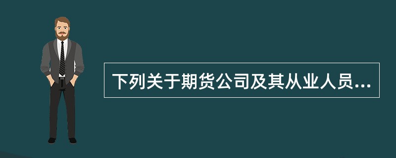 下列关于期货公司及其从业人员从事期货投资咨询业务的说法，正确的有()。