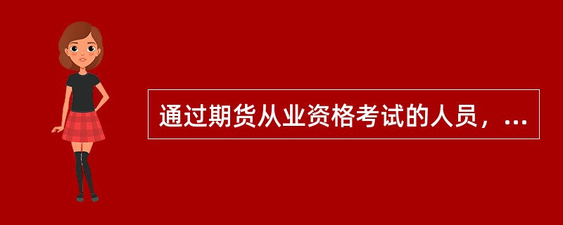 通过期货从业资格考试的人员，直接取得中国期货业协会颁发的从业资格证书。