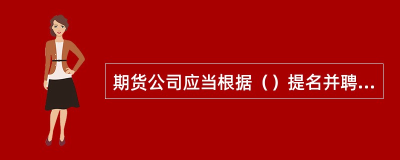 期货公司应当根据（）提名并聘任首席风险官。