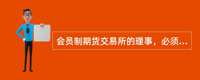 会员制期货交易所的理事，必须由会员大会选举产生。