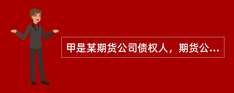 甲是某期货公司债权人，期货公司对甲的债务届期不能清偿，下列说法中正确的是（）。