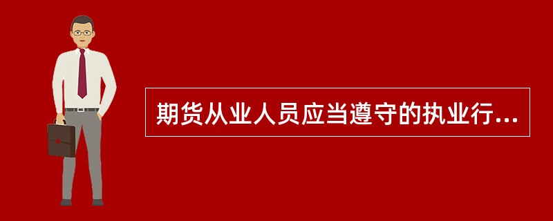 期货从业人员应当遵守的执业行为规范有()。