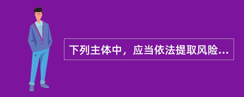 下列主体中，应当依法提取风险准备金的有()。