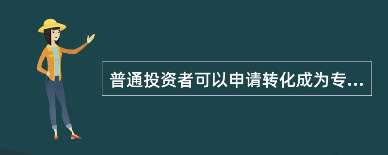 普通投资者可以申请转化成为专业投资者，但专业投资者不得转化为普通投资者。