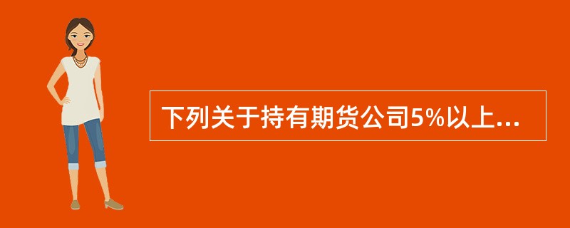 下列关于持有期货公司5%以上股权的股东报告义务的表述，正确的有（）。