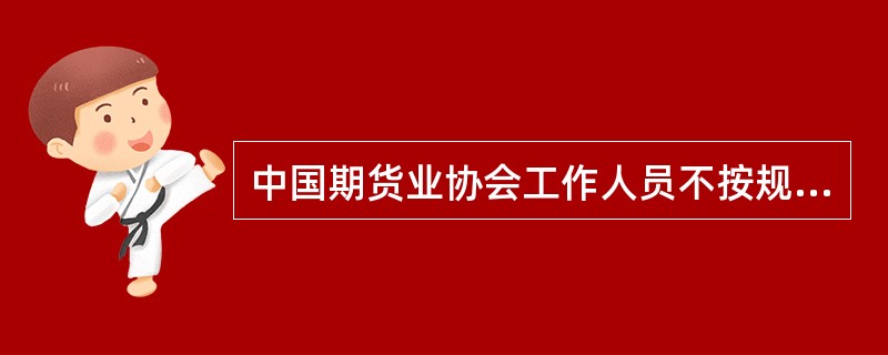 中国期货业协会工作人员不按规定履行职责，徇私舞弊.玩忽职守或者故意刁难有关当事人的，协会应当给予纪律处分。