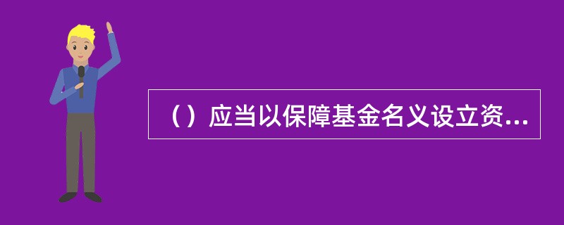 （）应当以保障基金名义设立资金专用账户，专户存储保障基金。