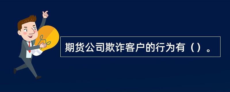 期货公司欺诈客户的行为有（）。