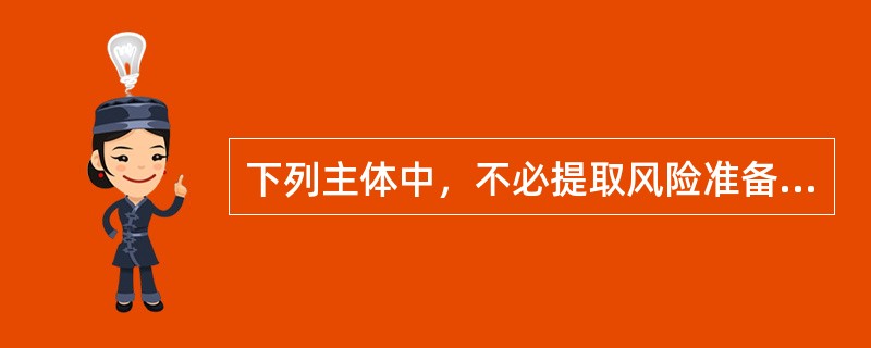 下列主体中，不必提取风险准备金的是()。