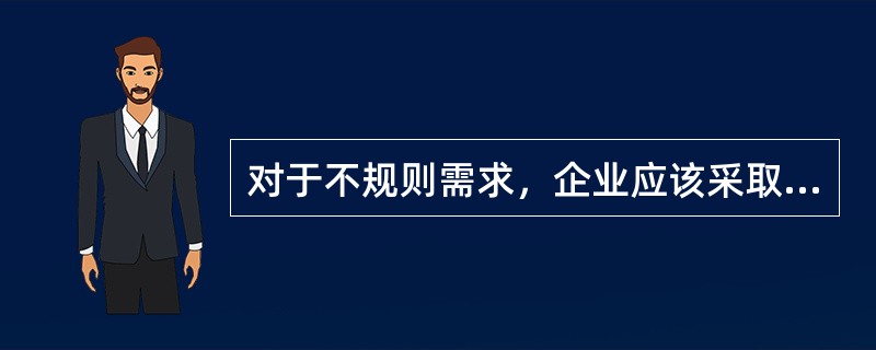 对于不规则需求，企业应该采取的营销策略是（　　）。