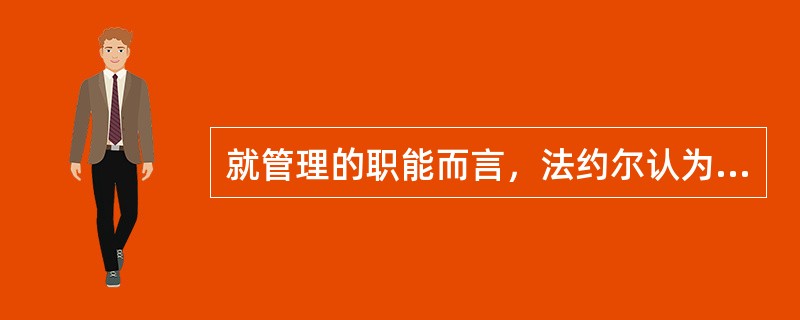 就管理的职能而言，法约尔认为（　　）。