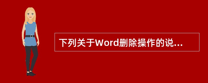 下列关于Word删除操作的说法中，正确的有（　　）。[2011年民生银行真题]