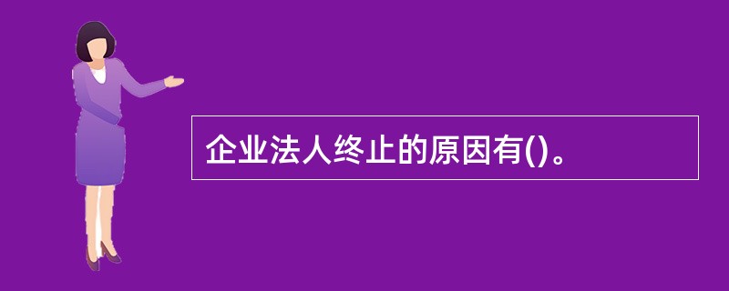 企业法人终止的原因有()。