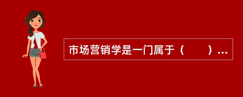 市场营销学是一门属于（　　）范畴的应用科学。