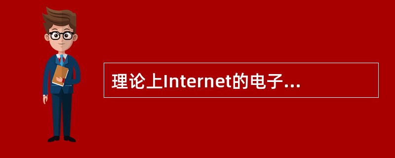 理论上Internet的电子邮件可以传递计算机系统的一切信息。（　　）[2010年江苏省农村信用社真题]