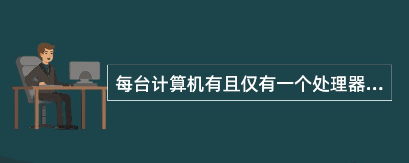 每台计算机有且仅有一个处理器。（　　）[2010年四川省农村信用社真题]