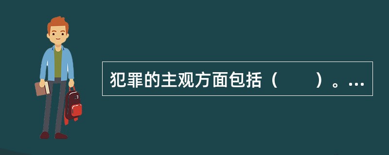 犯罪的主观方面包括（　　）。[交通银行真题]