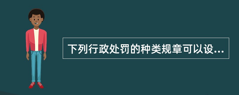 下列行政处罚的种类规章可以设定的是（　　）。[2006年云南省农村信用社真题]