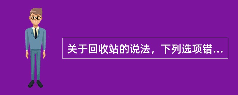 关于回收站的说法，下列选项错误的是（　　）。[2011年山西省农村信用社真题]